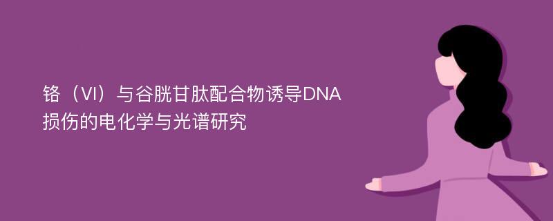 铬（Ⅵ）与谷胱甘肽配合物诱导DNA损伤的电化学与光谱研究