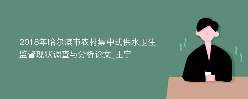 2018年哈尔滨市农村集中式供水卫生监督现状调查与分析论文_王宁