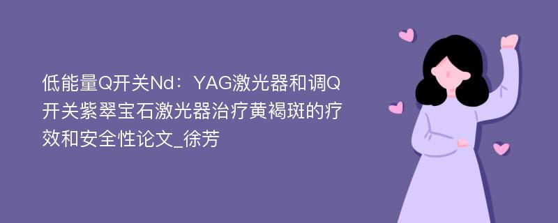 低能量Q开关Nd：YAG激光器和调Q开关紫翠宝石激光器治疗黄褐斑的疗效和安全性论文_徐芳