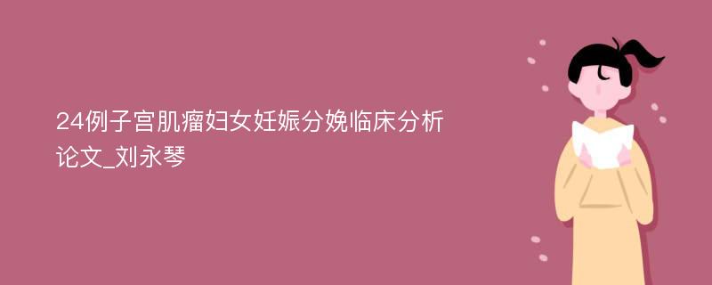 24例子宫肌瘤妇女妊娠分娩临床分析论文_刘永琴