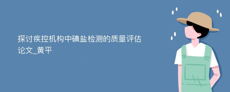 探讨疾控机构中碘盐检测的质量评估论文_黄平