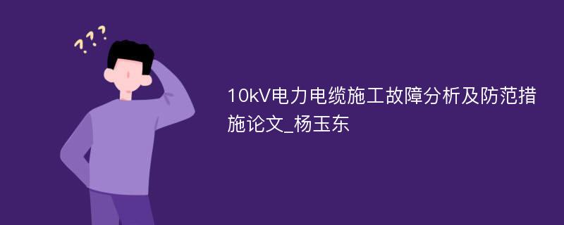 10kV电力电缆施工故障分析及防范措施论文_杨玉东