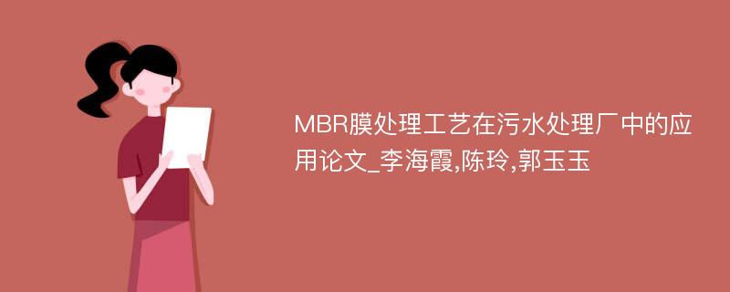 MBR膜处理工艺在污水处理厂中的应用论文_李海霞,陈玲,郭玉玉