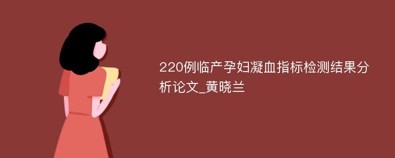 220例临产孕妇凝血指标检测结果分析论文_黄晓兰
