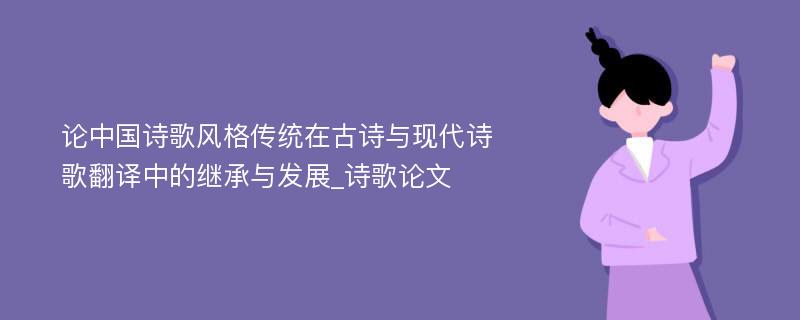 论中国诗歌风格传统在古诗与现代诗歌翻译中的继承与发展_诗歌论文