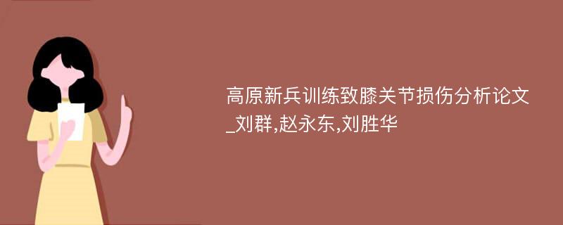 高原新兵训练致膝关节损伤分析论文_刘群,赵永东,刘胜华