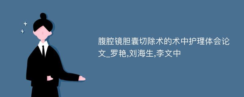 腹腔镜胆囊切除术的术中护理体会论文_罗艳,刘海生,李文中