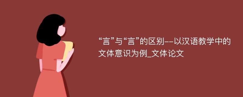 “言”与“言”的区别--以汉语教学中的文体意识为例_文体论文