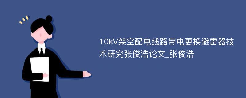 10kV架空配电线路带电更换避雷器技术研究张俊浩论文_张俊浩