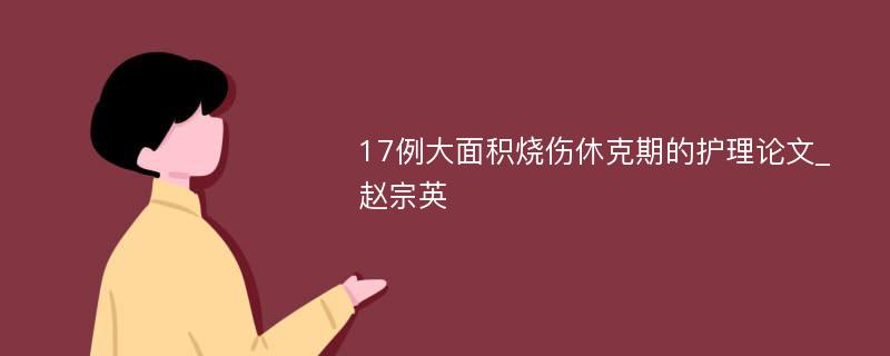 17例大面积烧伤休克期的护理论文_赵宗英