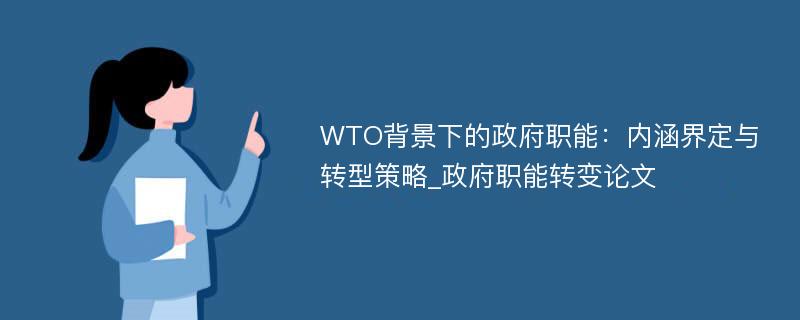 WTO背景下的政府职能：内涵界定与转型策略_政府职能转变论文