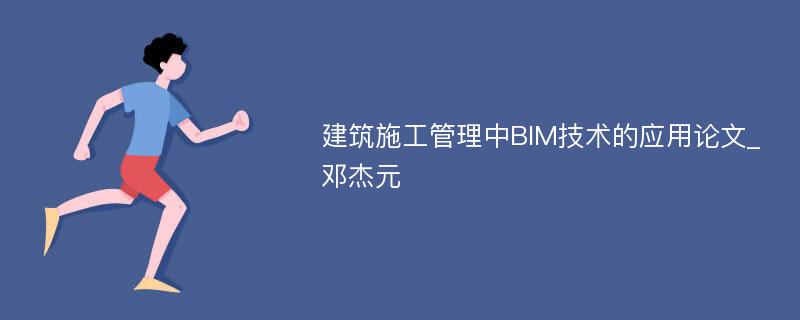 建筑施工管理中BIM技术的应用论文_邓杰元
