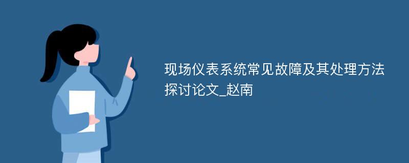 现场仪表系统常见故障及其处理方法探讨论文_赵南