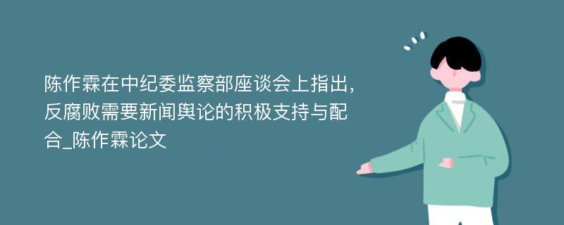 陈作霖在中纪委监察部座谈会上指出，反腐败需要新闻舆论的积极支持与配合_陈作霖论文