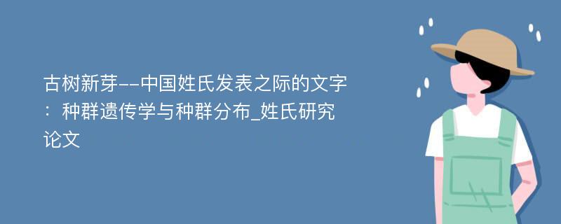 古树新芽--中国姓氏发表之际的文字：种群遗传学与种群分布_姓氏研究论文