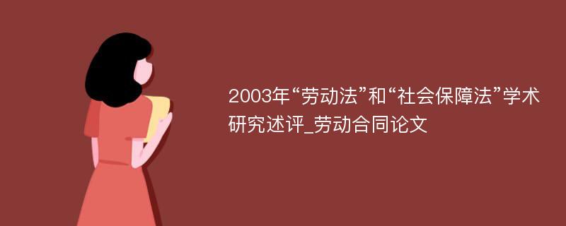 2003年“劳动法”和“社会保障法”学术研究述评_劳动合同论文