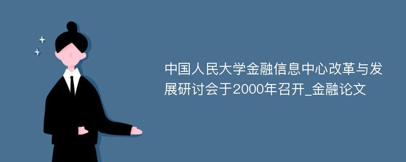中国人民大学金融信息中心改革与发展研讨会于2000年召开_金融论文