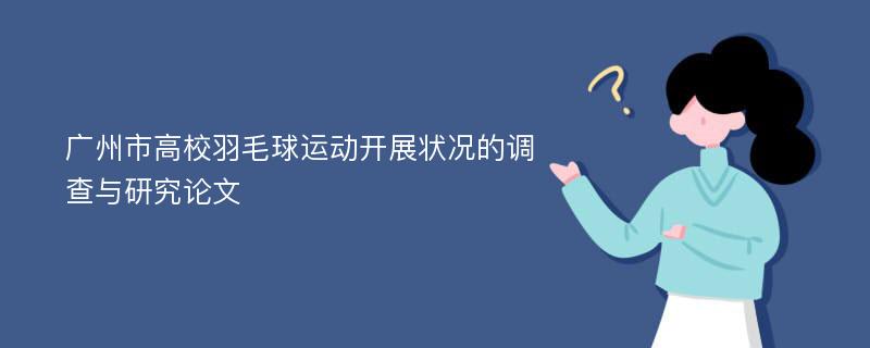 广州市高校羽毛球运动开展状况的调查与研究论文