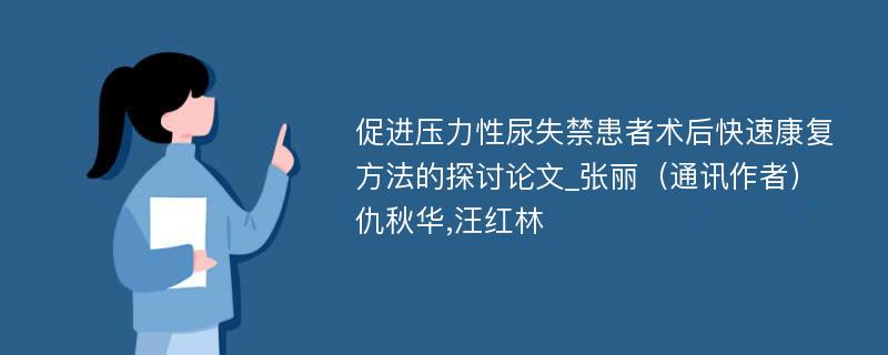 促进压力性尿失禁患者术后快速康复方法的探讨论文_张丽（通讯作者）仇秋华,汪红林