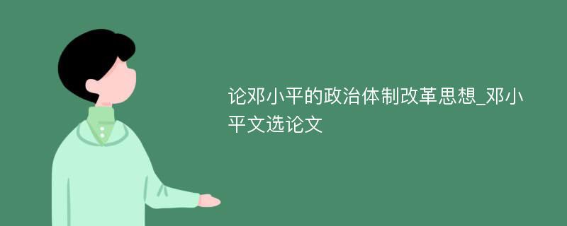 论邓小平的政治体制改革思想_邓小平文选论文