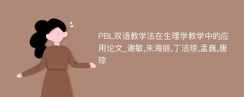 PBL双语教学法在生理学教学中的应用论文_谢敏,朱海丽,丁洁琼,孟巍,唐琼