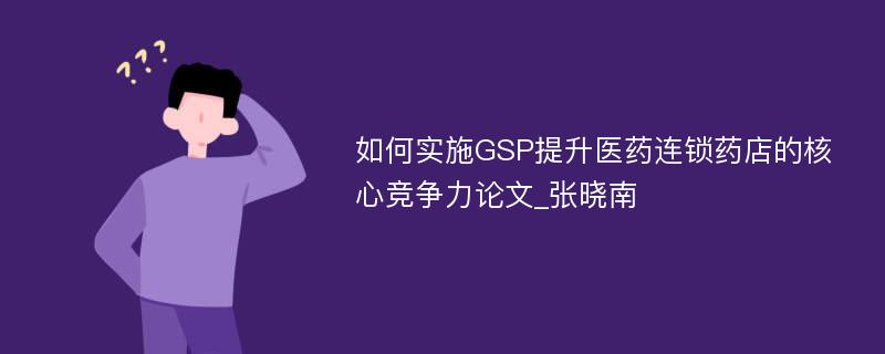 如何实施GSP提升医药连锁药店的核心竞争力论文_张晓南