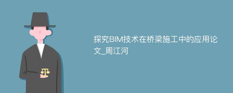 探究BIM技术在桥梁施工中的应用论文_周江河