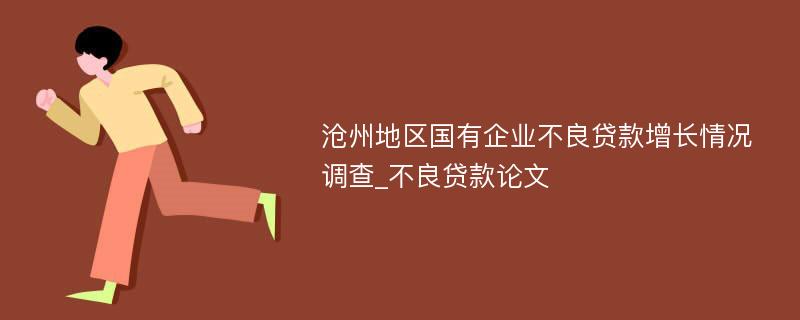 沧州地区国有企业不良贷款增长情况调查_不良贷款论文