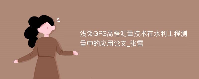 浅谈GPS高程测量技术在水利工程测量中的应用论文_张雷