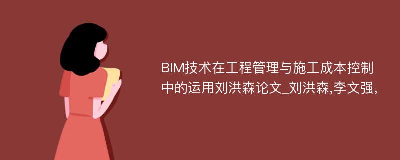BIM技术在工程管理与施工成本控制中的运用刘洪森论文_刘洪森,李文强,