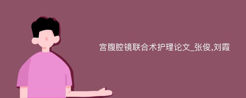 宫腹腔镜联合术护理论文_张俊,刘霞