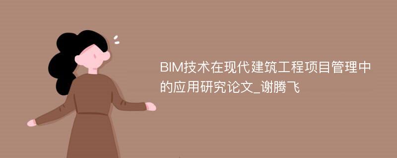 BIM技术在现代建筑工程项目管理中的应用研究论文_谢腾飞