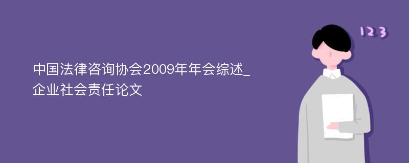 中国法律咨询协会2009年年会综述_企业社会责任论文