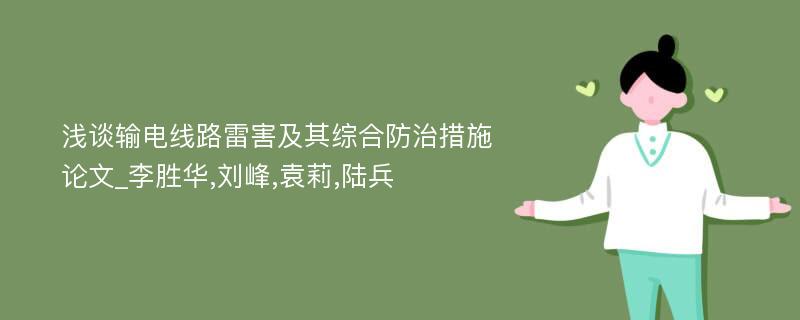 浅谈输电线路雷害及其综合防治措施论文_李胜华,刘峰,袁莉,陆兵
