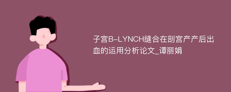 子宫B-LYNCH缝合在剖宫产产后出血的运用分析论文_谭丽娟