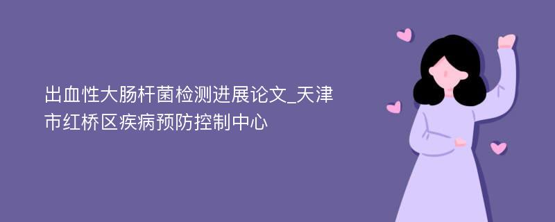 出血性大肠杆菌检测进展论文_天津市红桥区疾病预防控制中心