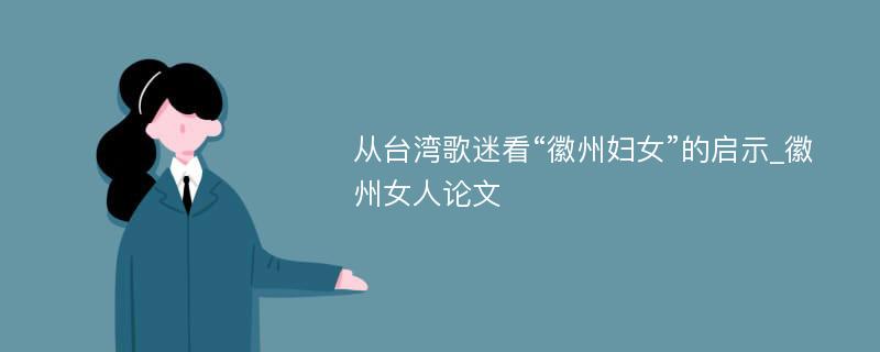 从台湾歌迷看“徽州妇女”的启示_徽州女人论文