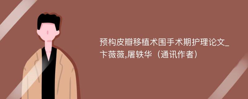 预构皮瓣移植术围手术期护理论文_卞薇薇,屠轶华（通讯作者）