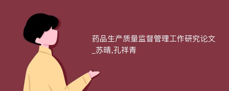 药品生产质量监督管理工作研究论文_苏晴,孔祥青