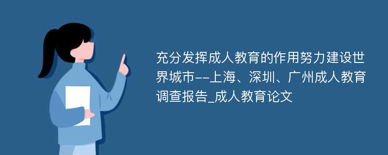 充分发挥成人教育的作用努力建设世界城市--上海、深圳、广州成人教育调查报告_成人教育论文