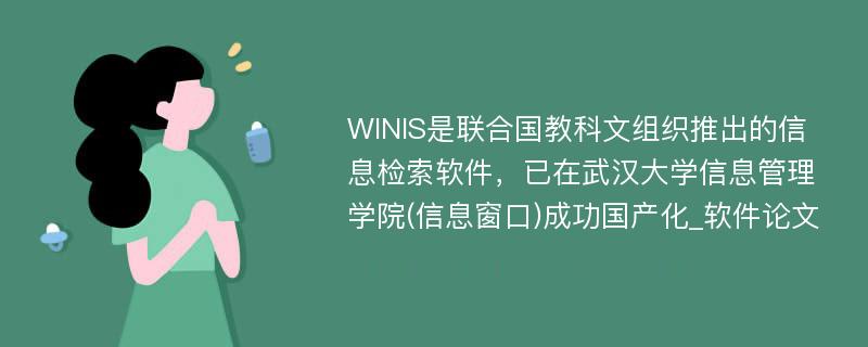 WINIS是联合国教科文组织推出的信息检索软件，已在武汉大学信息管理学院(信息窗口)成功国产化_软件论文