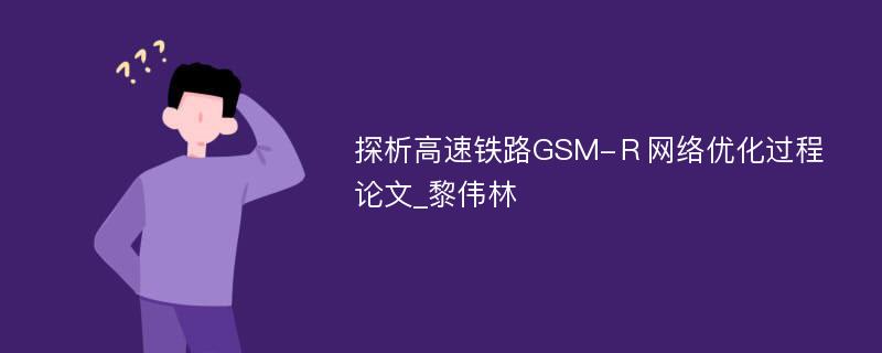探析高速铁路GSM-Ｒ网络优化过程论文_黎伟林