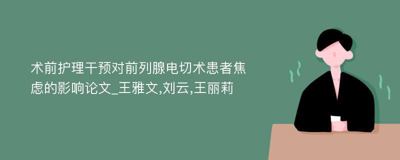 术前护理干预对前列腺电切术患者焦虑的影响论文_王雅文,刘云,王丽莉