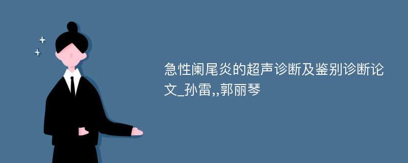 急性阑尾炎的超声诊断及鉴别诊断论文_孙雷,,郭丽琴