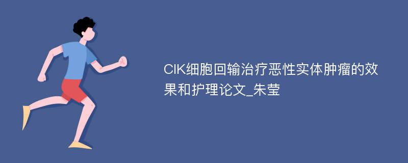 CIK细胞回输治疗恶性实体肿瘤的效果和护理论文_朱莹
