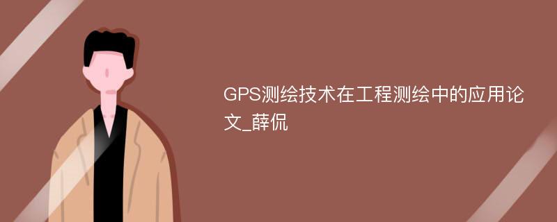 GPS测绘技术在工程测绘中的应用论文_薛侃