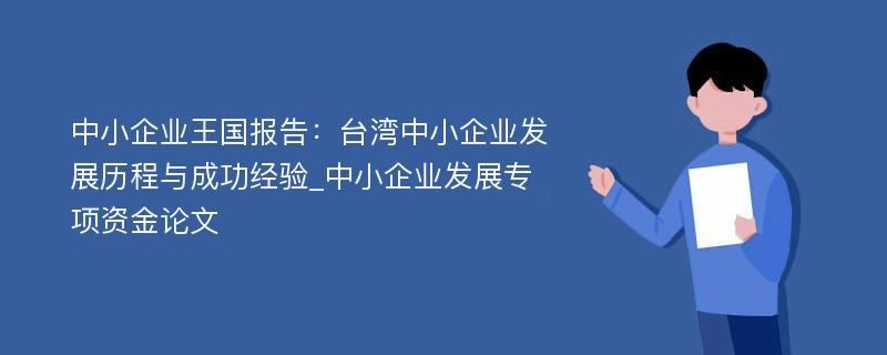 中小企业王国报告：台湾中小企业发展历程与成功经验_中小企业发展专项资金论文