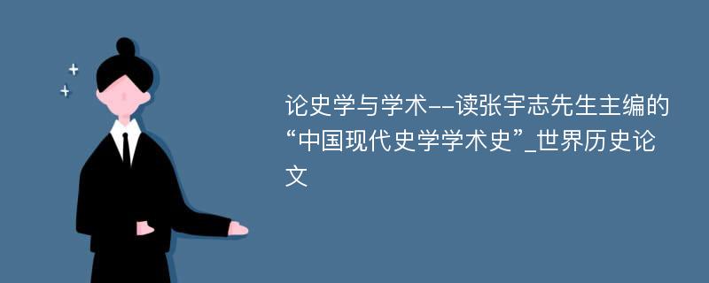 论史学与学术--读张宇志先生主编的“中国现代史学学术史”_世界历史论文