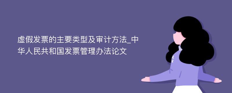 虚假发票的主要类型及审计方法_中华人民共和国发票管理办法论文