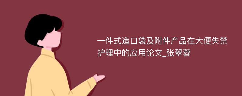 一件式造口袋及附件产品在大便失禁护理中的应用论文_张翠蓉